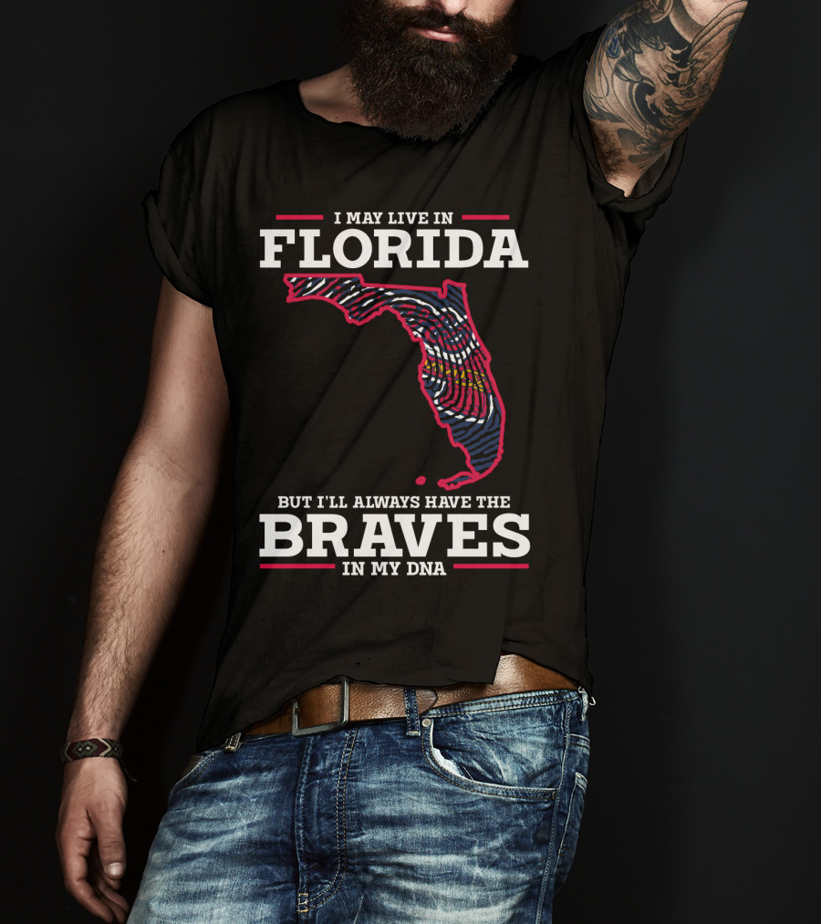 I May Live IN Florida But I'll Always Have The Braves IN My Dna T-Shirt