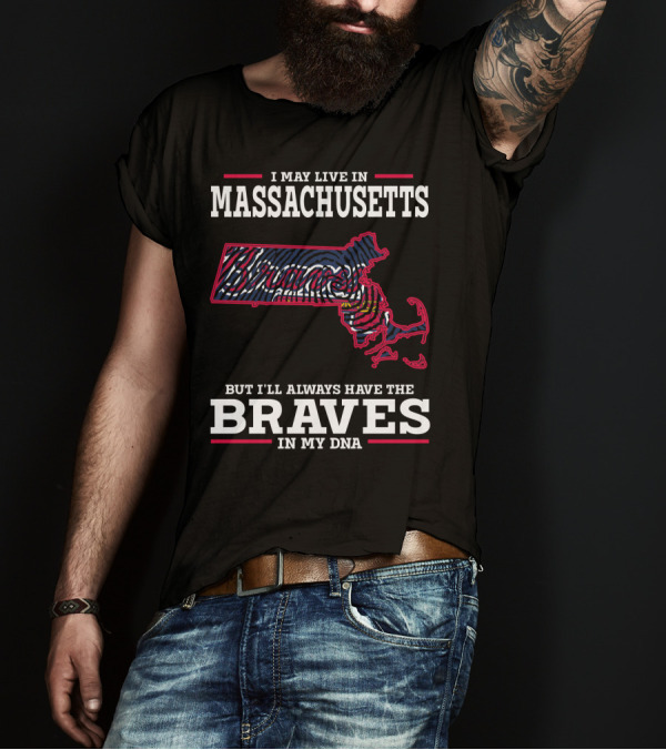 I May Live In Massachusetts But I'll Always Have The Braves In My DNA T-Shirt