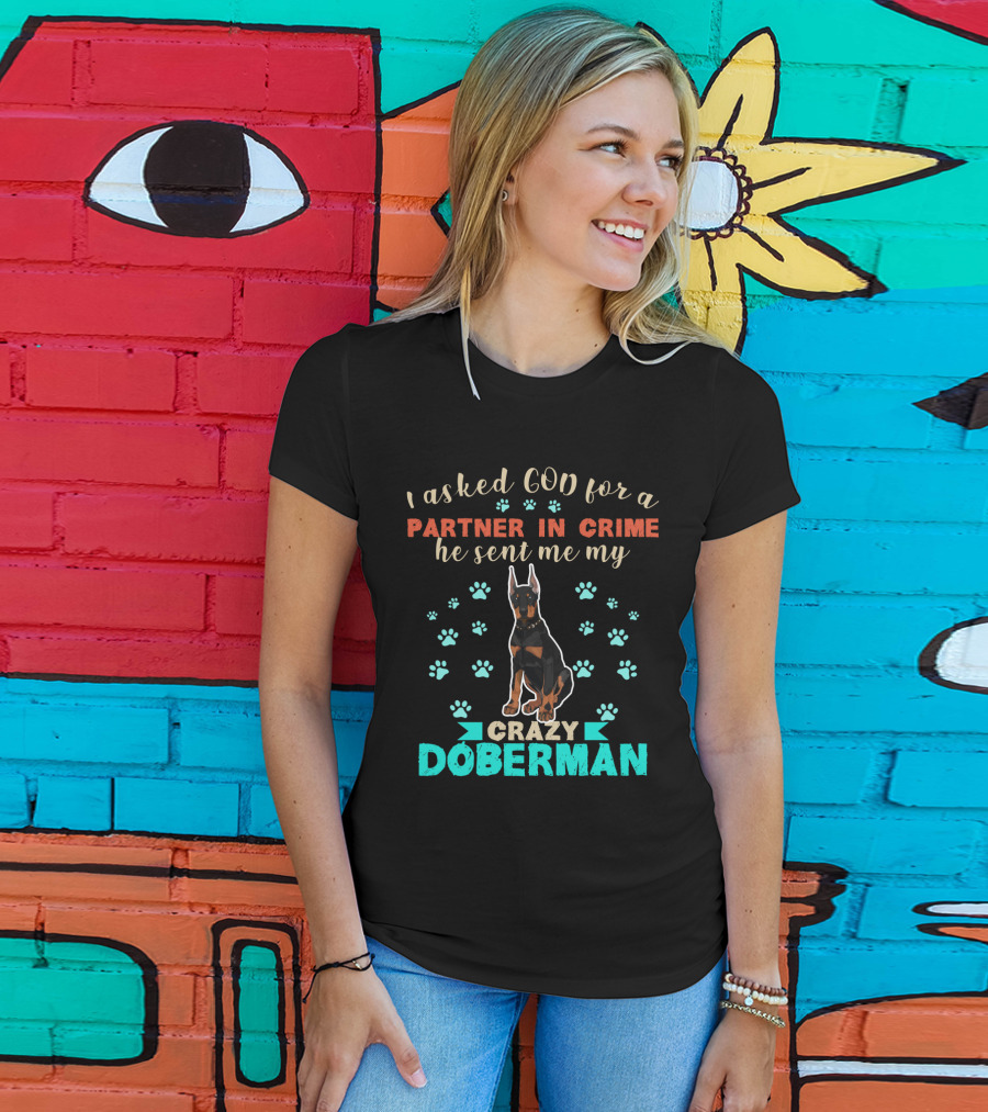 I Asked God For A Partner In Crime He Sent Me My Crazy Doberman T-Shirt