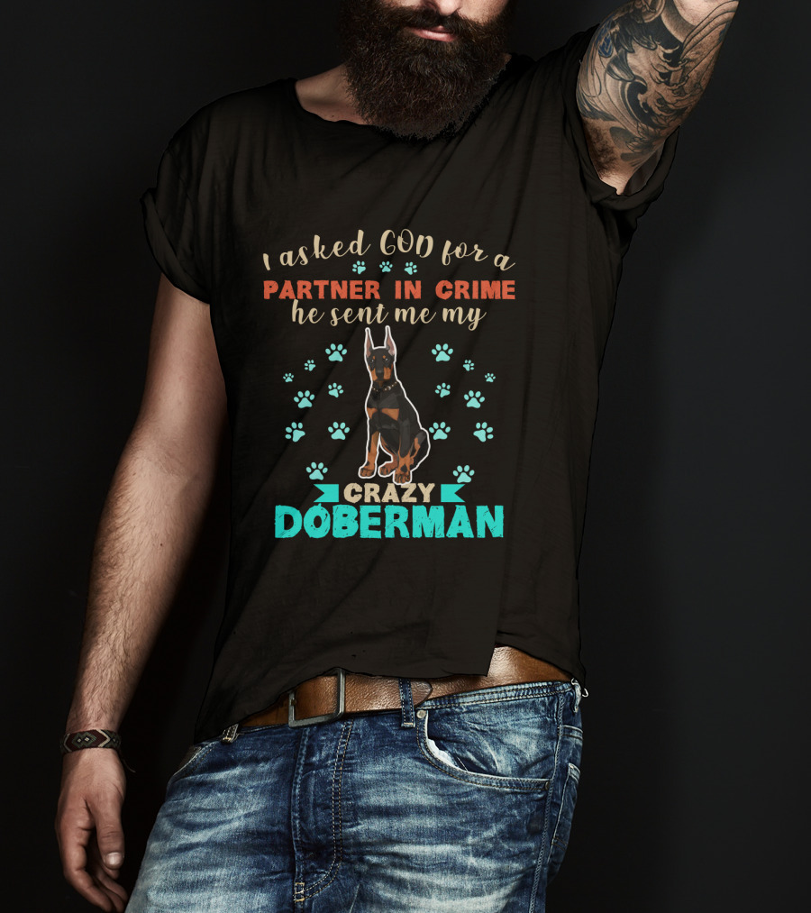 I Asked God For A Partner In Crime He Sent Me My Crazy Doberman T-Shirt