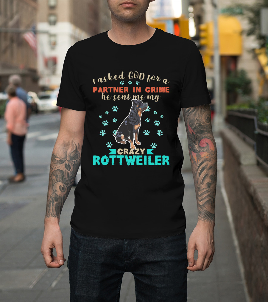 I Asked God For A Partner In Crime He Sent Me My Crazy Rottweiler T-Shirt