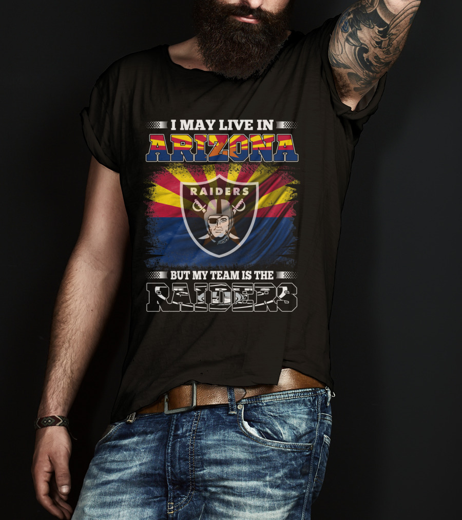 I May Live In Arizona But My Team Is The Raiders Fan Loyalty Arizona Raiders Football T-Shirt