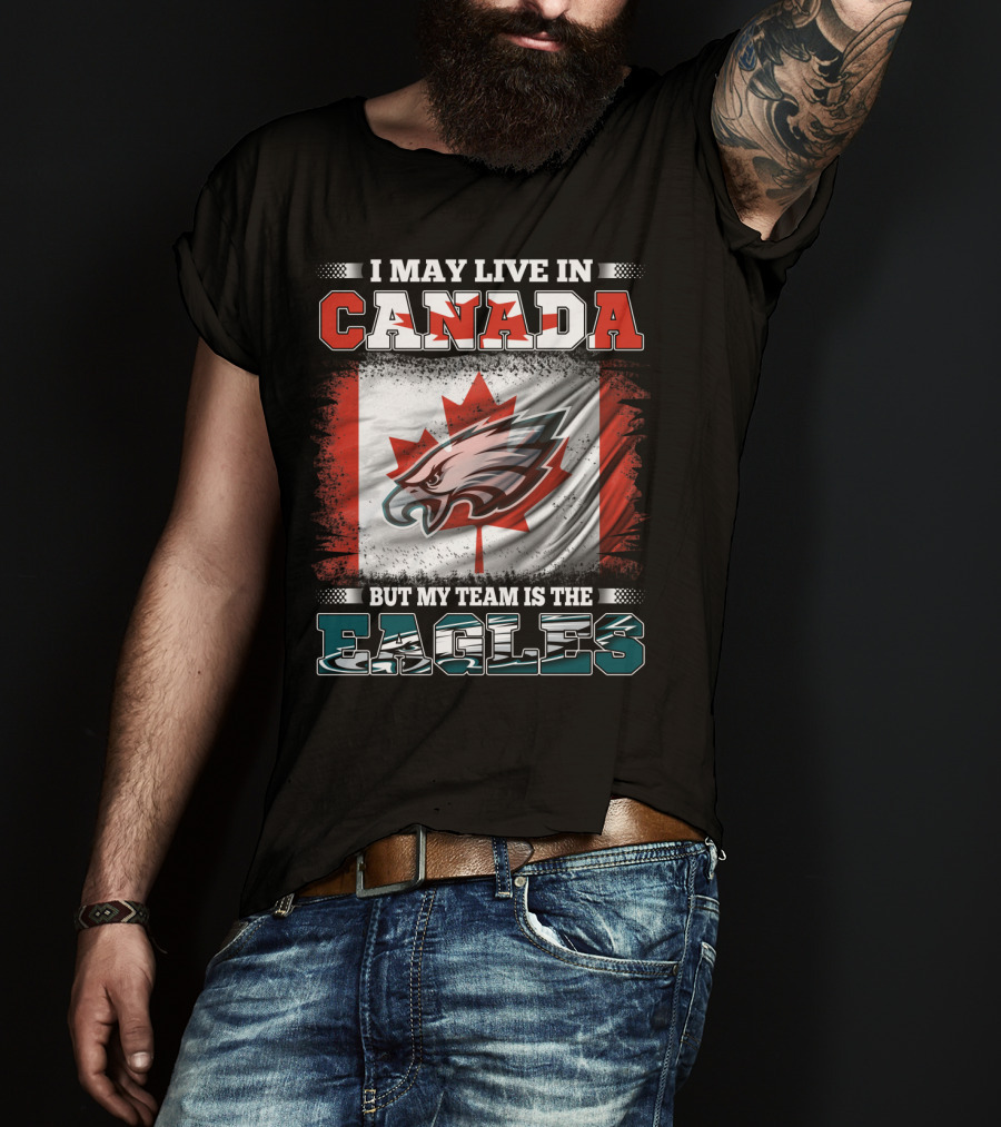 I May Live In Canada But My Team Is The Eagles Canadian Flag T-Shirt