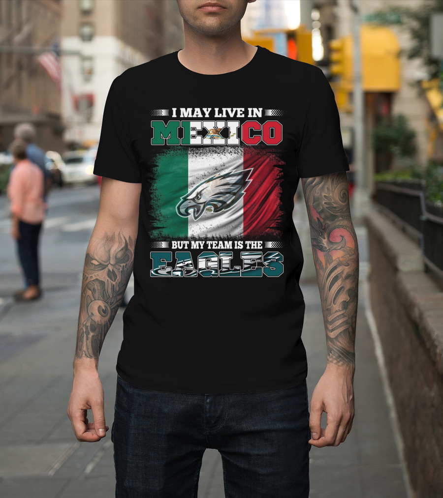 I May Live In Mexico But My Team Is The Eagles Mexico Flag Background T-Shirt