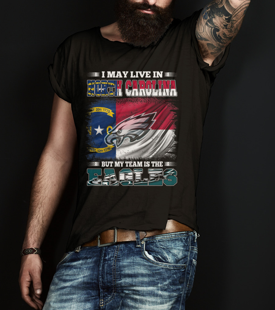 I May Live In North Carolina North Carolina Flag Eagles Logo My Team Is The Eagles T-Shirt
