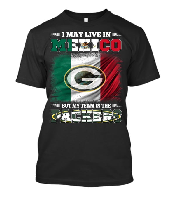 I May Live In Mexico But My Team Is The Packers With Mexico Flag And Green Bay T-Shirt