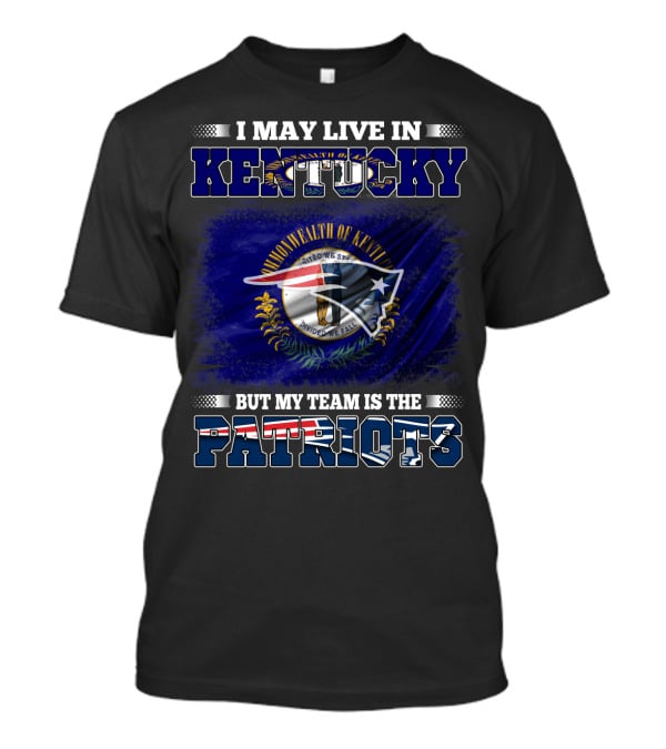 I May Live In Kentucky But My Team Is The Patriots T-Shirt