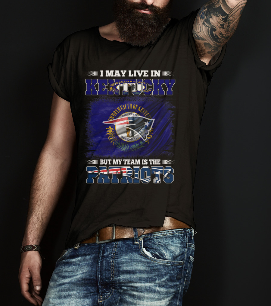 I May Live In Kentucky But My Team Is The Patriots T-Shirt