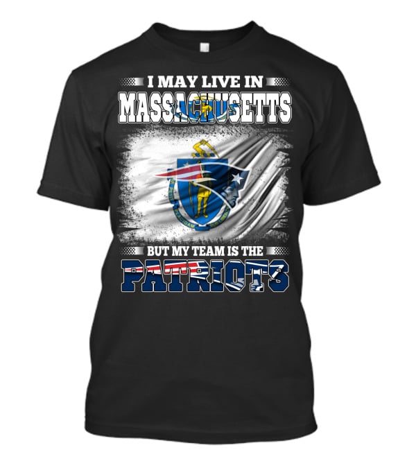 I May Live In Massachusetts But My Team Is The Patriots T-Shirt