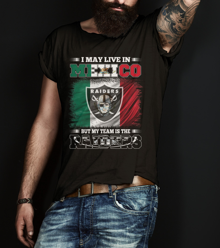 I May Live In Mexico But My Team Is The Raiders Black Shirt Mexican Flag Background T-Shirt