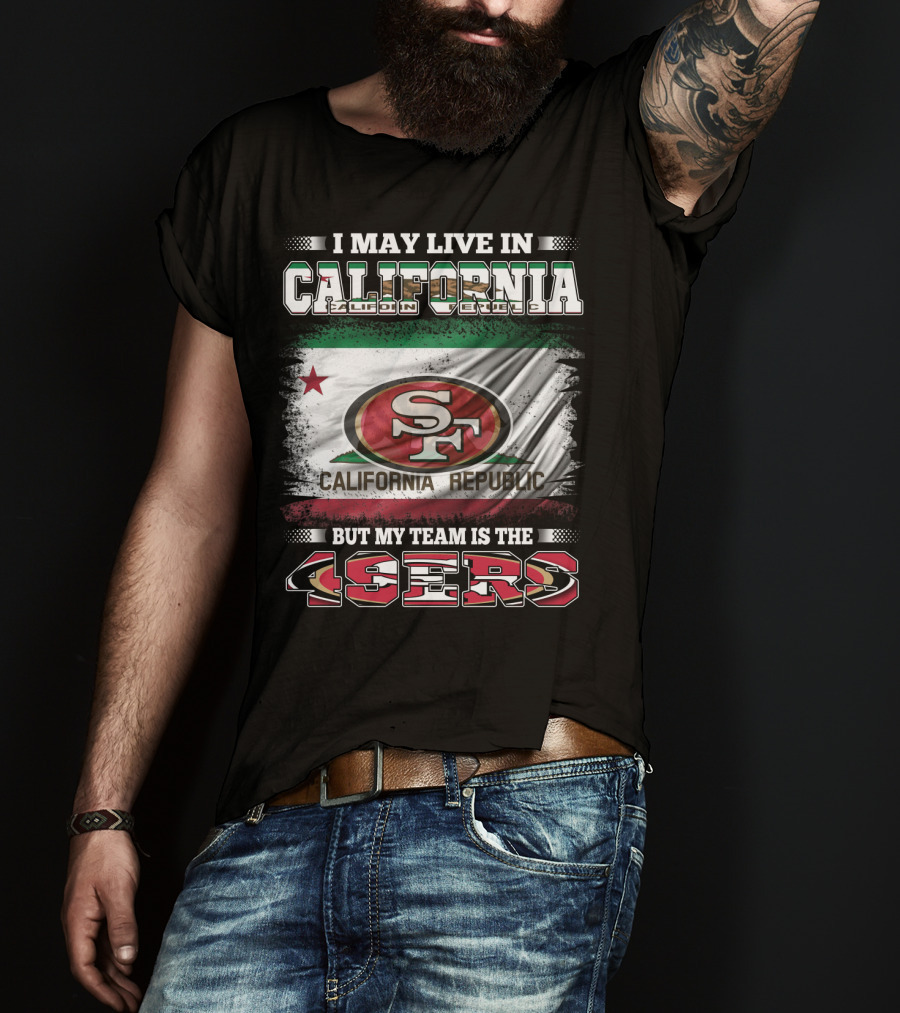 I May Live In California California Republic 49ers My Team T-Shirt