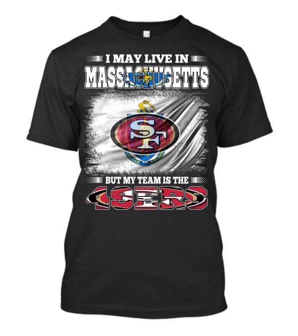 I May Live In Massachusetts But My Team Is The 49ers T-Shirt