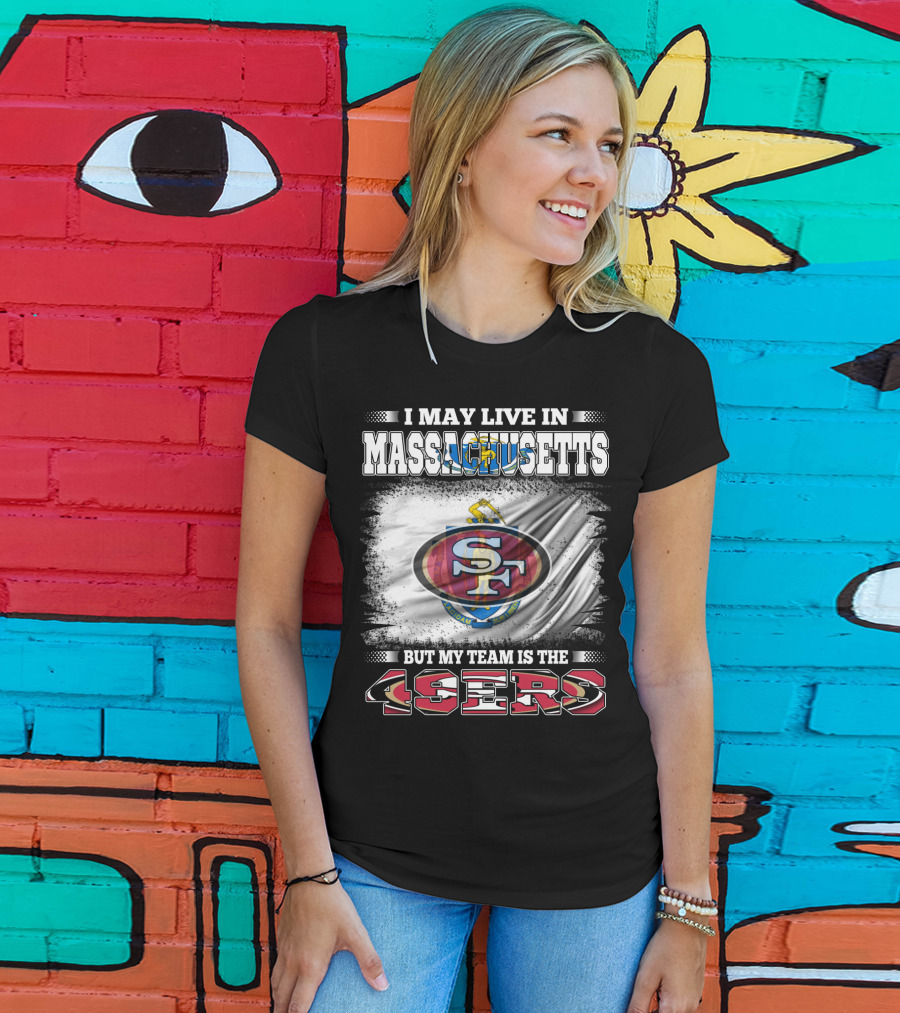 I May Live In Massachusetts But My Team Is The 49ers T-Shirt