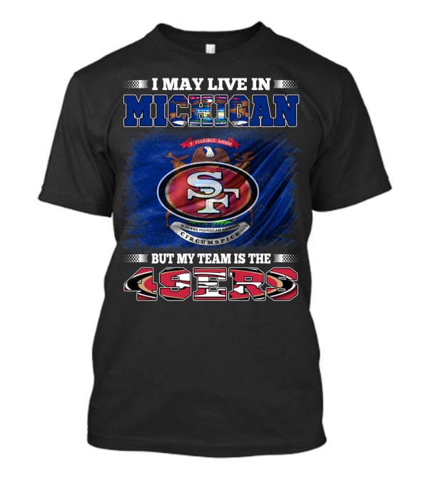 I May Live In Michigan 49ers Team Loyalty With State Seal Background T-Shirt