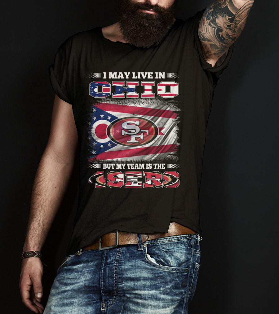 Ohio Pride Meets 49ers Loyalty: I May Live In Ohio But My Team Is The 49ers T-Shirt