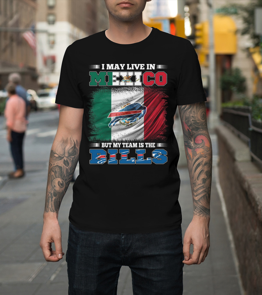 I May Live In Mexico But My Team Is The Bills - Mexico Flag Design With Buffalo Bills T-Shirt