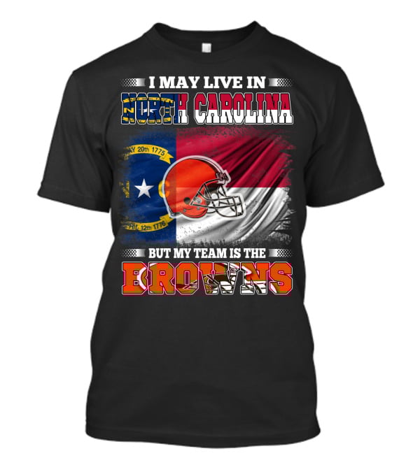 I May Live In North Carolina But My Team Is The Browns With NC Flag And Football Helmet T-Shirt