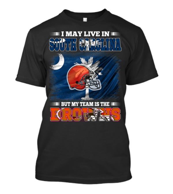 I May Live In South Carolina But My Team Is The Browns Football T-Shirt