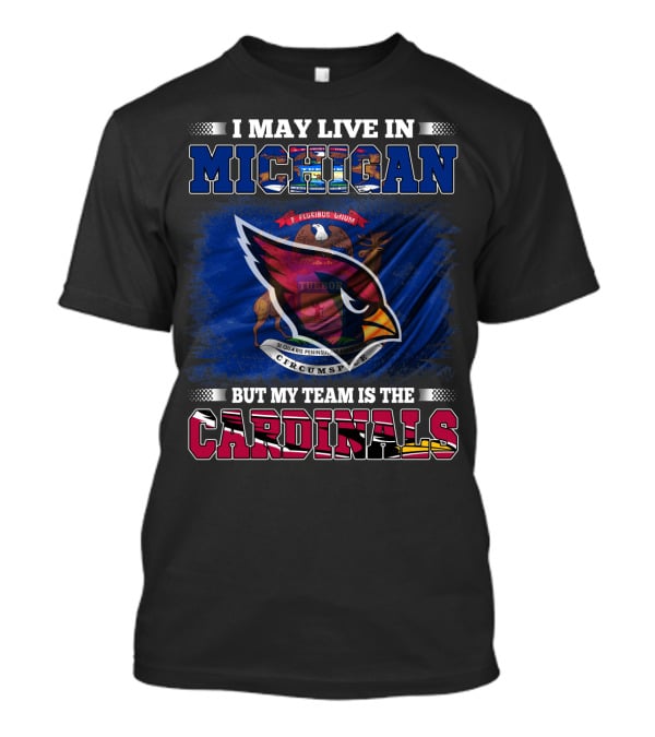 I May Live In Michigan But My Team Is The Cardinals T-Shirt
