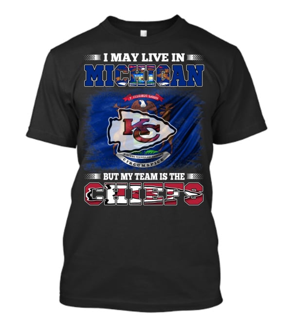 I May Live In Michigan But My Team Is The Kansas City Chiefs Loyalty T-Shirt