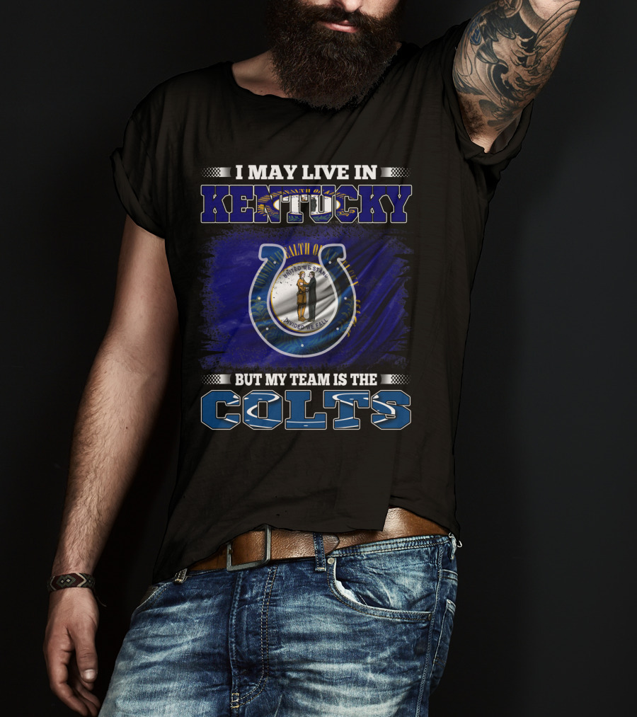 I May Live In Kentucky But My Team Is The Colts T-Shirt