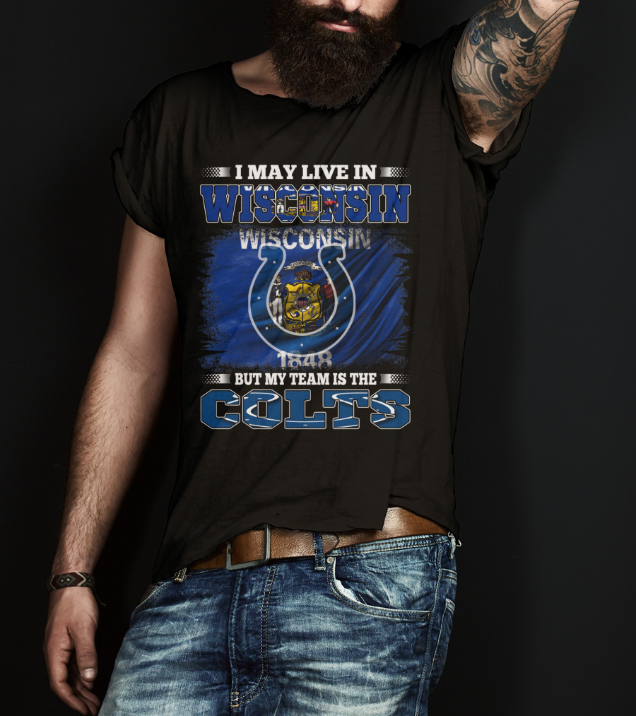 I May Live In Wisconsin But My Team Is The Colts Wisconsin Pride And Team Loyalty T-Shirt