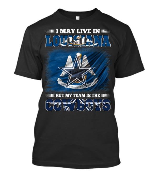 I May Live In Louisiana But My Team Is The Cowboys T-Shirt
