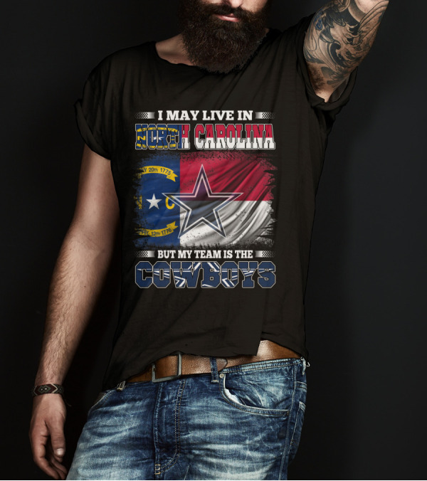 I May Live In North Carolina Flag With Cowboys Team Star T-Shirt