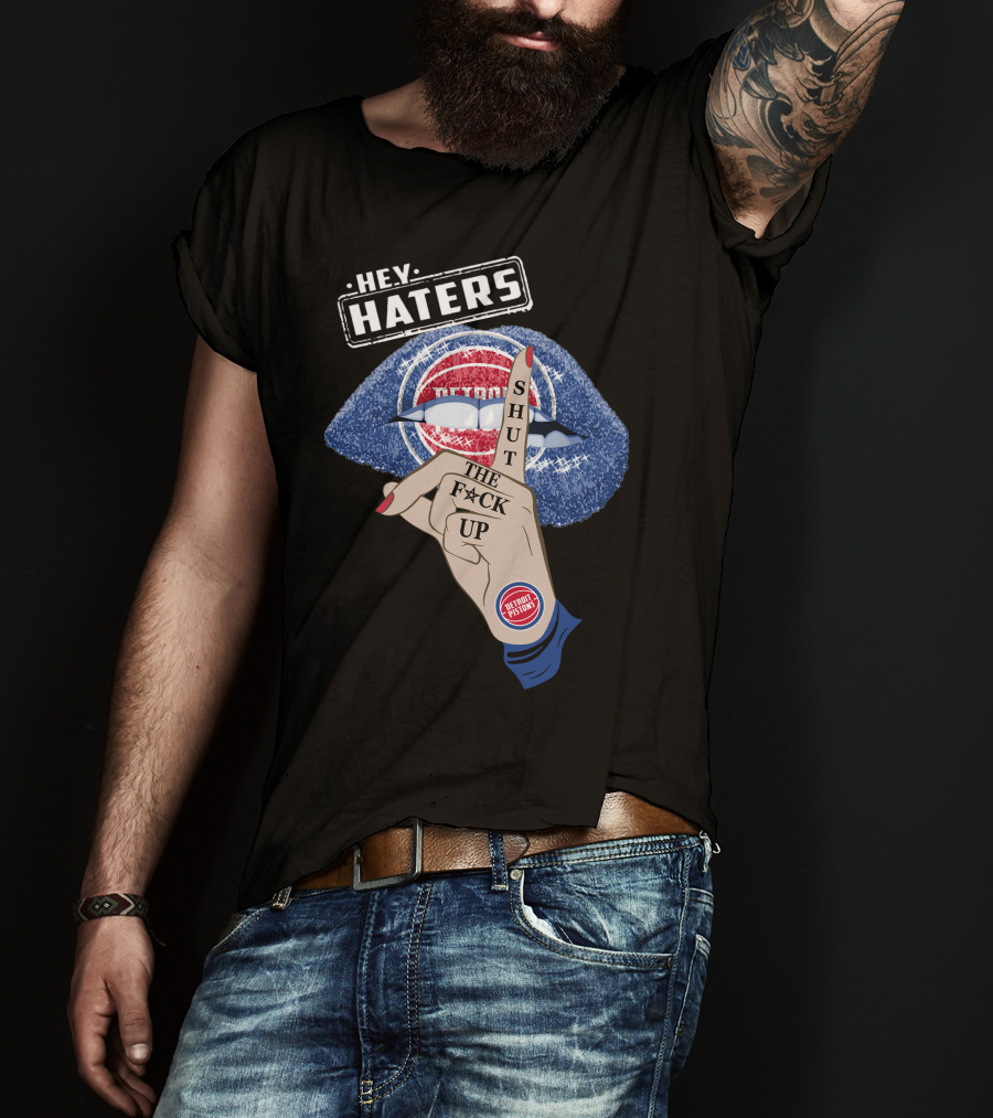 Hey Haters Detroit Pistons Shut The F**K Up T-Shirt