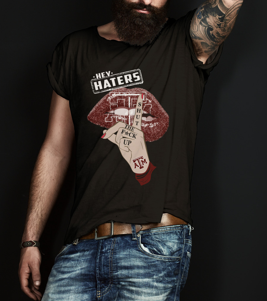 Hey Haters Texas A&M Aggies Shut The F✶Ck Up T-Shirt