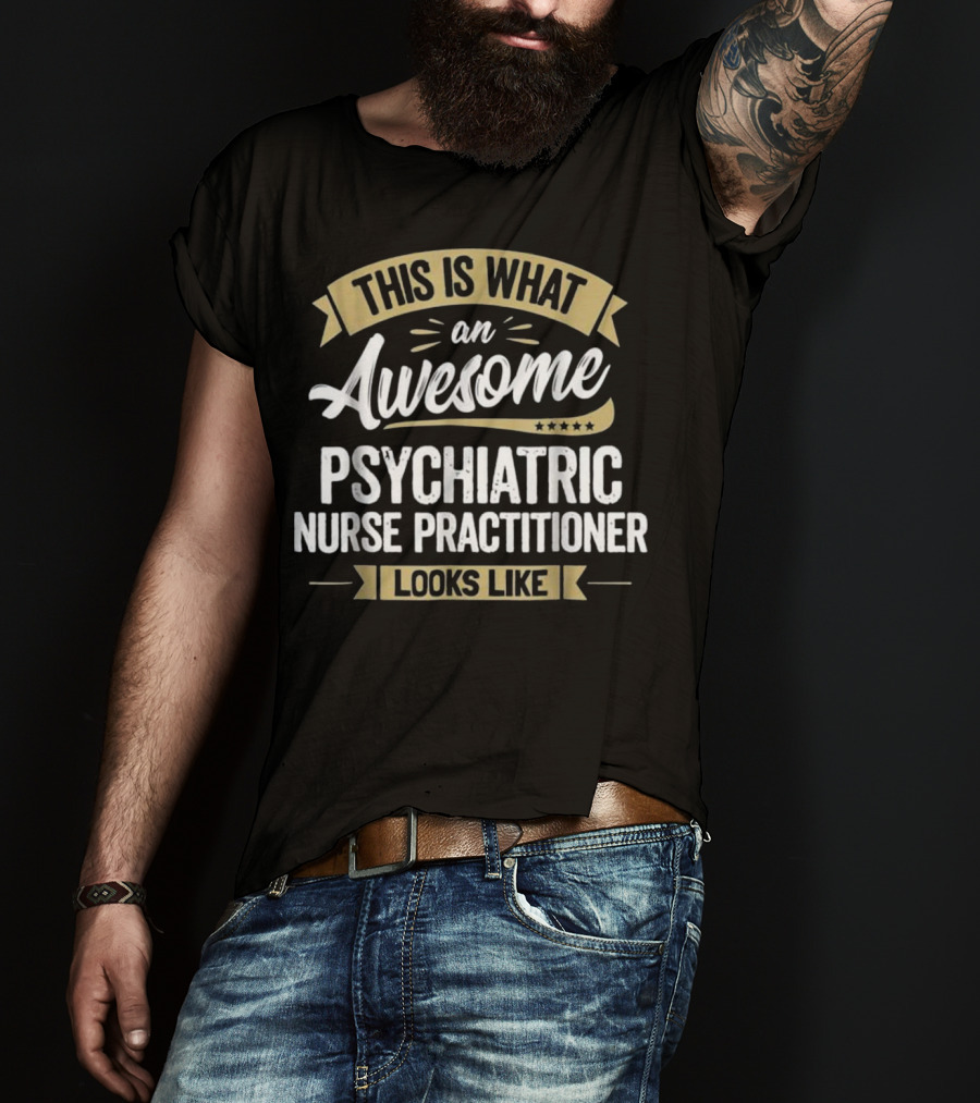 This Is What An Awesome Psychiatric Nurse Practitioner Looks Like T-Shirt