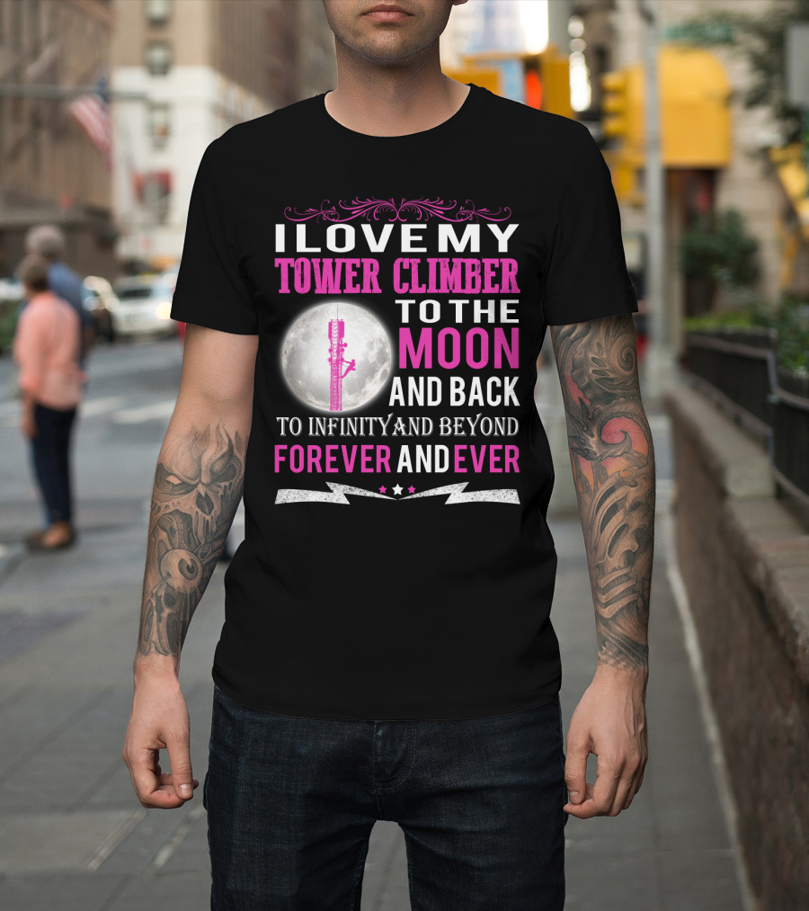 I Love My Tower Climber to the Moon and Back to Infinity and Beyond Forever and Ever T-Shirt