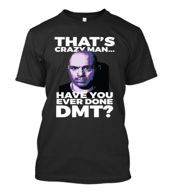 That's Crazy Man Have You Ever Done Dmt T-Shirt