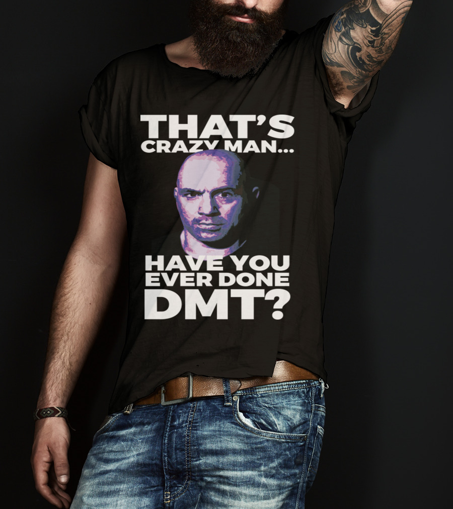 That's Crazy Man Have You Ever Done Dmt T-Shirt