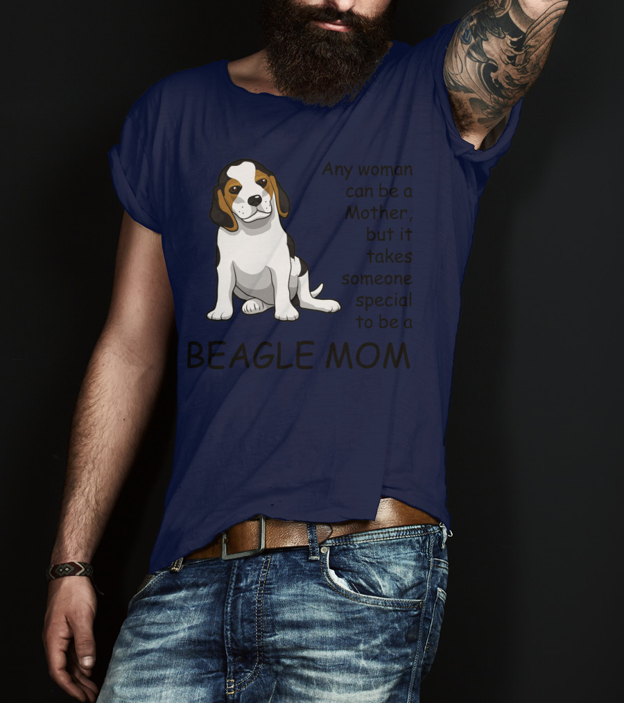 Beagle Mom Any Woman Can Be A Mother But It Takes Someone Special To Be A Beagle Mom T-Shirt