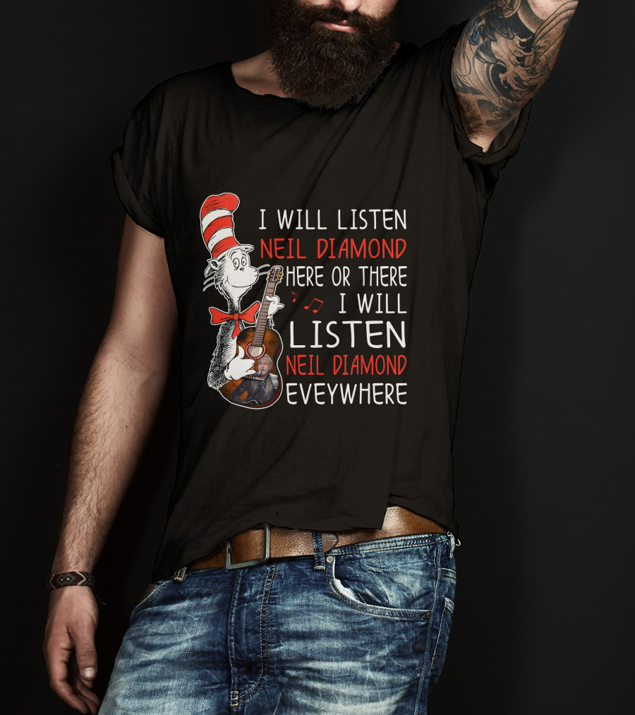 I Will Listen Neil Diamond Here Or There I Will Listen Neil Diamond Everywhere Cat In The Hat T-Shirt