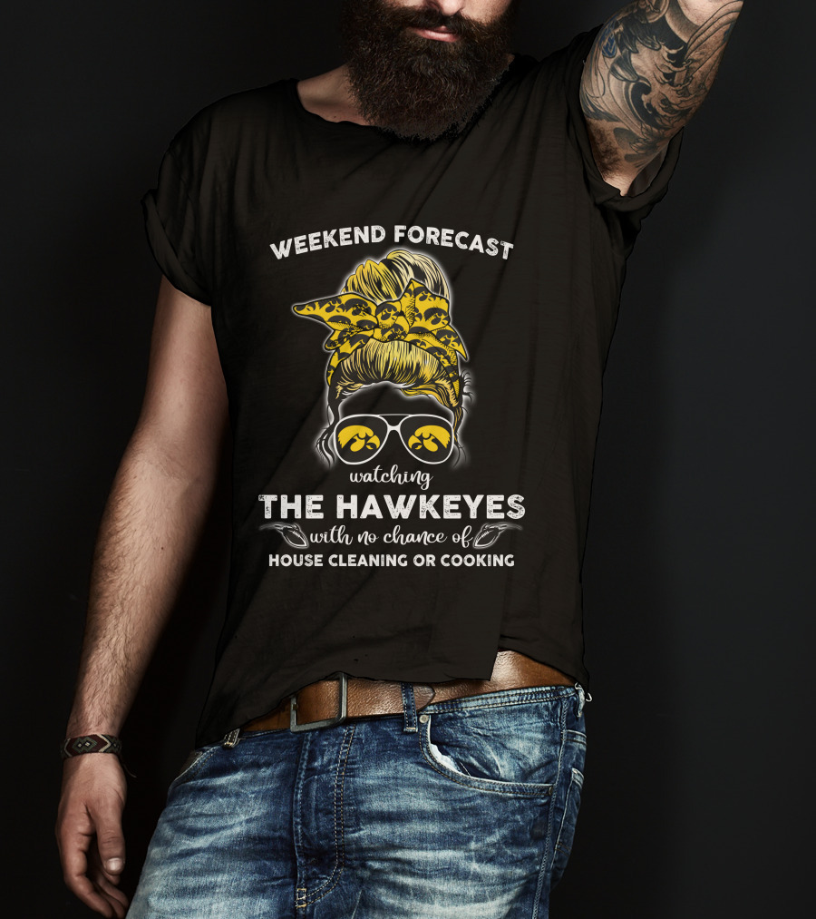 Weekend Forecast Watching The Hawkeyes With No Chance Of House Cleaning Or Cooking T-Shirt