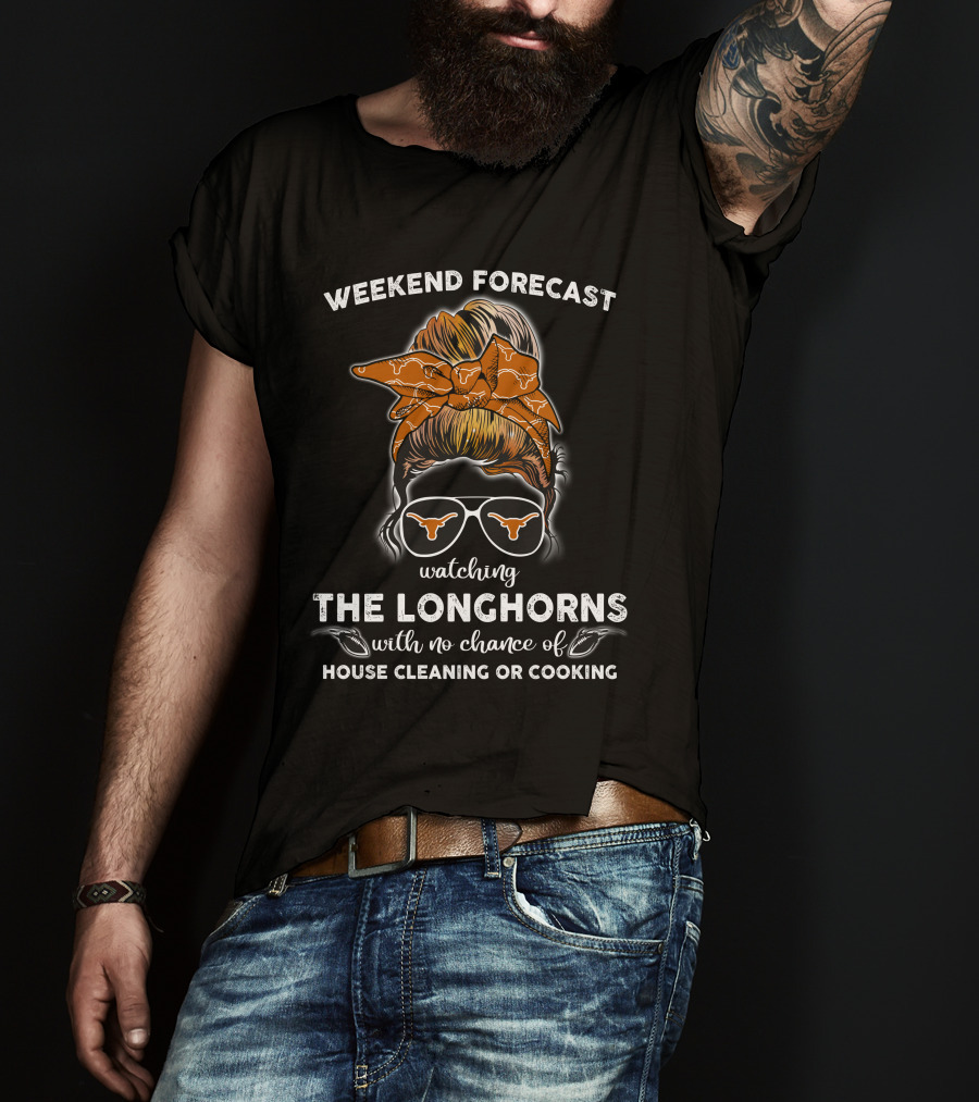 Weekend Forecast Watching The Longhorns With No Chance Of House Cleaning Or Cooking T-Shirt
