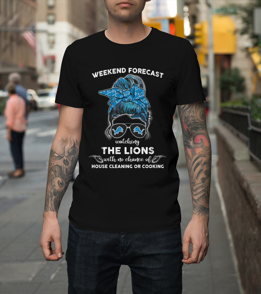 Weekend Forecast Watching The Lions With No Chance Of House Cleaning Or Cooking T-Shirt
