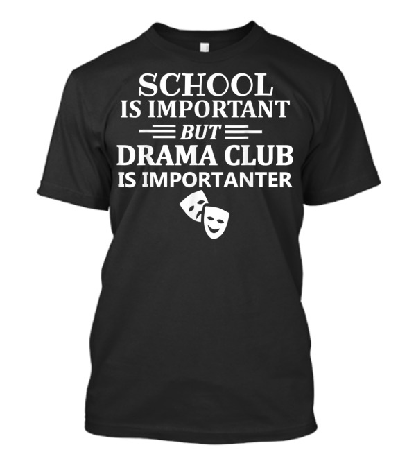 School Is Important But Drama Club Is Importanter T-Shirt