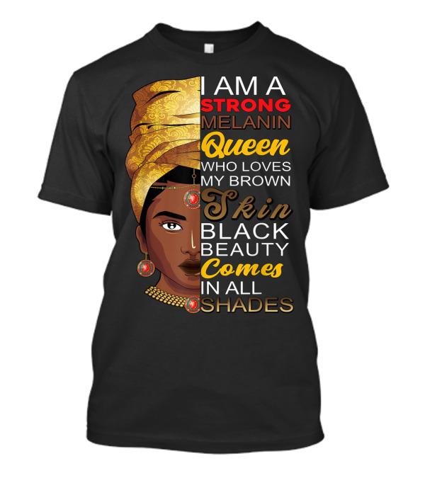 I Am A Strong Melanin Queen Who Loves My Brown Skin Black Beauty Comes In All Shades T-Shirt