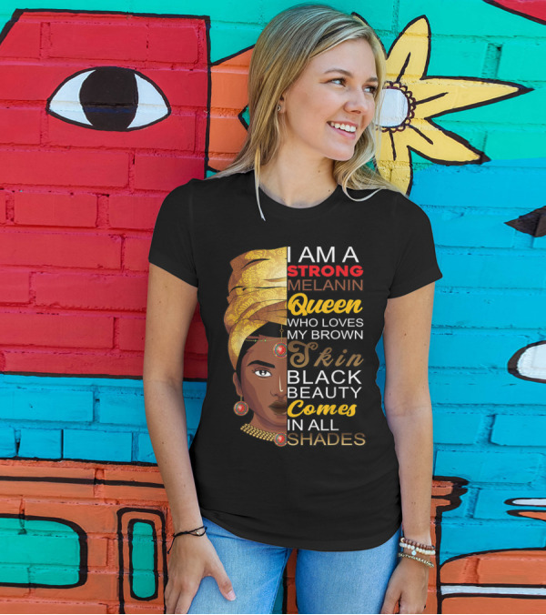 I Am A Strong Melanin Queen Who Loves My Brown Skin Black Beauty Comes In All Shades T-Shirt