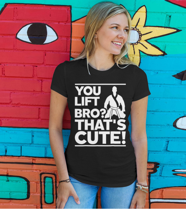 YOU LIFT BRO? THAT'S CUTE T-Shirt