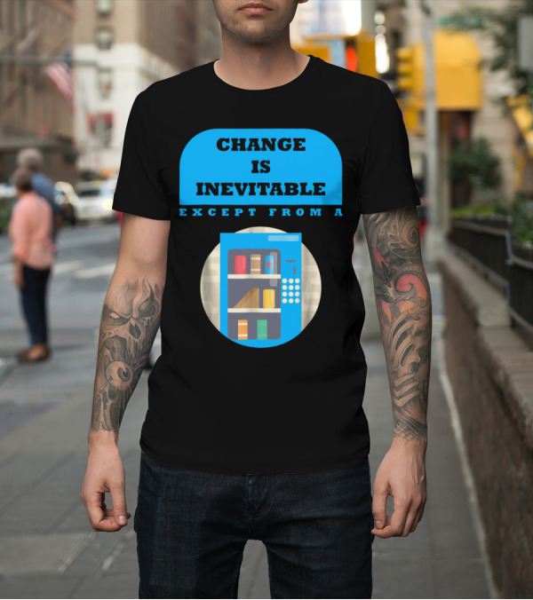 Shirt: Change Is Inevitable Except From A Vending Machine T-Shirt Change Is Inevitable Except From A Vending Machine T-Shirt