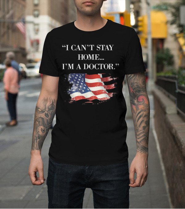 Shirt: I Can't Stay Home I'm A Doctor US Flag T-Shirt I Can't Stay Home I'm A Doctor US Flag T-Shirt