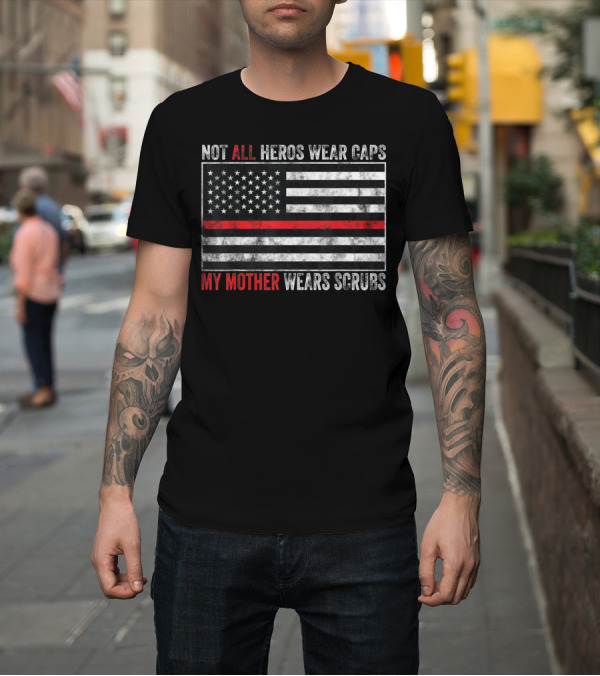 Shirt: Not All Heroes Wear Caps My Mother Wears Scrubs American Flag Thin Red Line T-Shirt Not All Heroes Wear Caps My Mother Wears Scrubs American Flag Thin Red Line T-Shirt