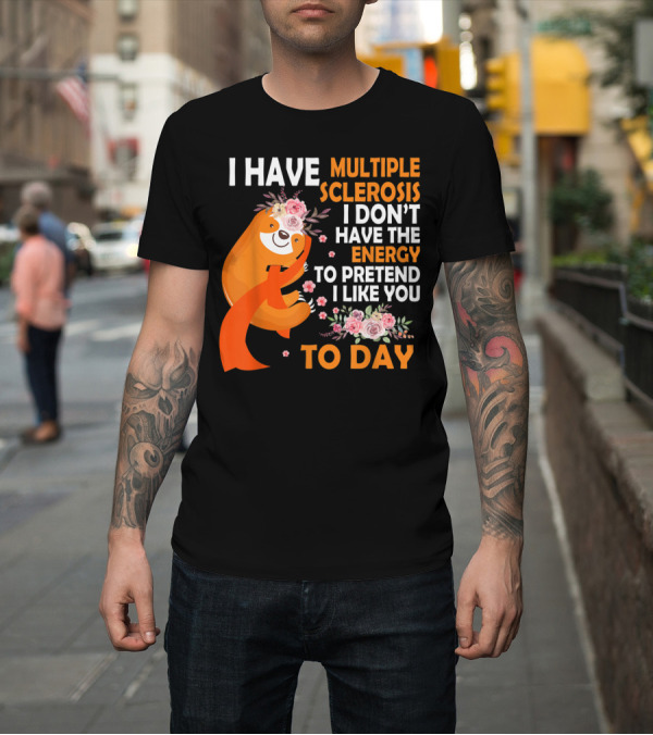 Shirt: I Have Multiple Sclerosis I Don't Have the Energy to Pretend I Like You Today T-Shirt I Have Multiple Sclerosis I Don't Have the Energy to Pretend I Like You Today T-Shirt