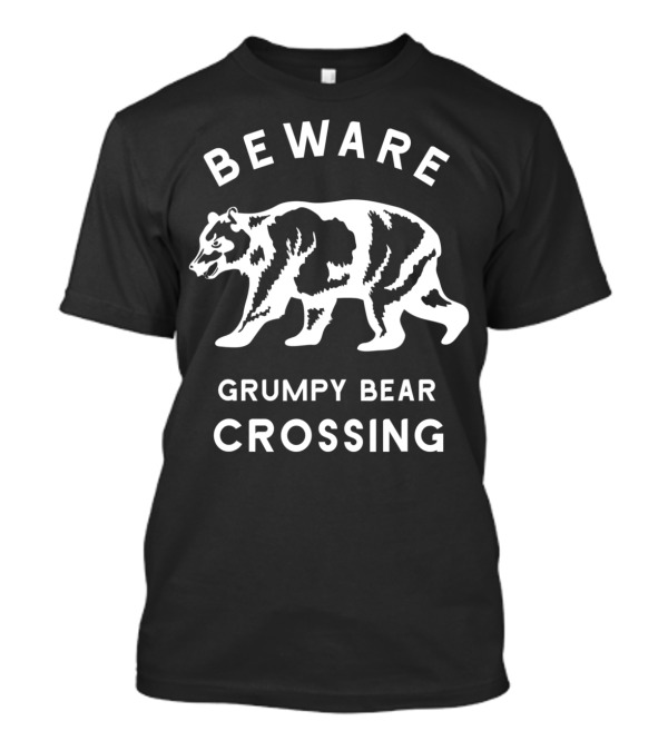 Beware Grumpy Bear Crossing Funny Attitude Dad T-Shirt