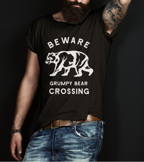 Beware Grumpy Bear Crossing Funny Attitude Dad T-Shirt