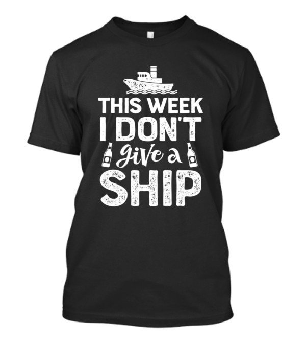 This Week I Don't Give A Ship Cruise Trip Boat And Bottles T-Shirt